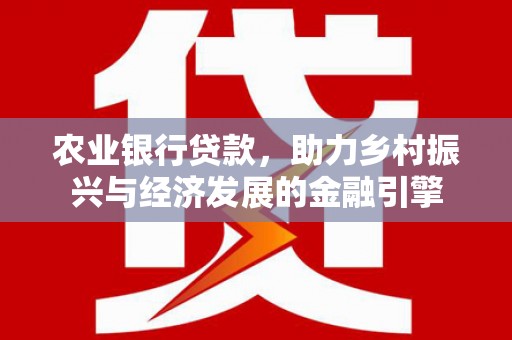 吴忠农业银行贷款，助力乡村振兴与经济发展的金融引擎