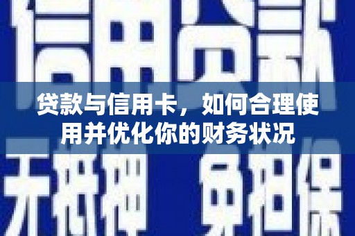 吴忠贷款与信用卡，如何合理使用并优化你的财务状况