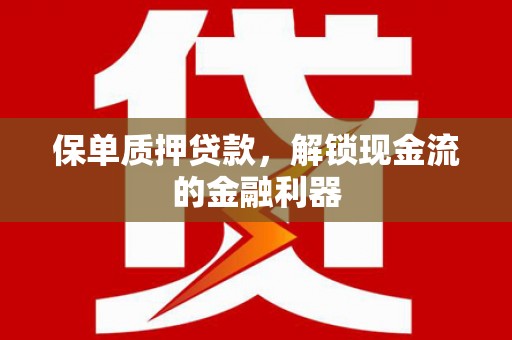 吴忠保单质押贷款，解锁现金流的金融利器
