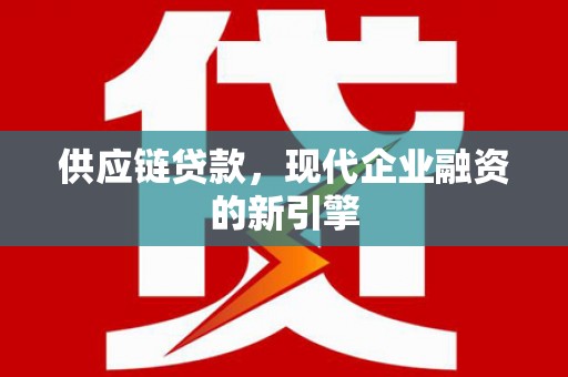 吴忠供应链贷款，现代企业融资的新引擎