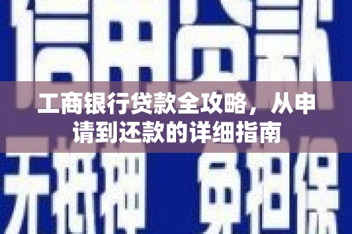 吴忠工商银行贷款全攻略，从申请到还款的详细指南