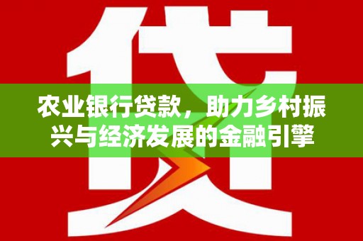 吴忠农业银行贷款，助力乡村振兴与经济发展的金融引擎