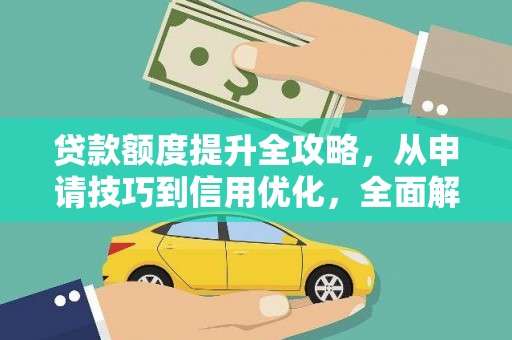 吴忠贷款额度提升全攻略，从申请技巧到信用优化，全面解析