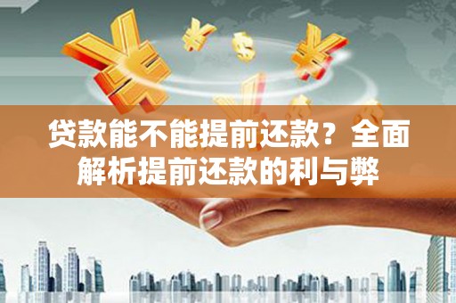 吴忠贷款能不能提前还款？全面解析提前还款的利与弊