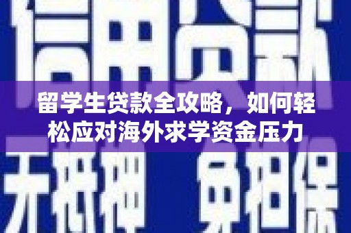 吴忠留学生贷款全攻略，如何轻松应对海外求学资金压力