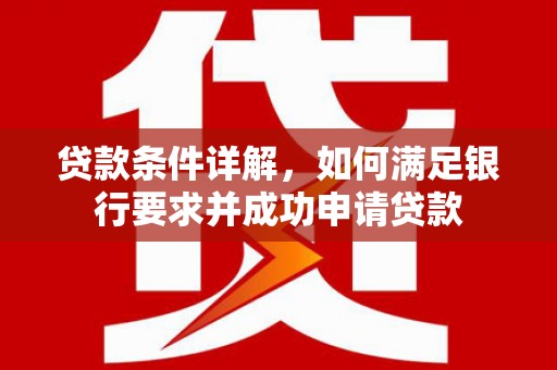 吴忠贷款条件详解，如何满足银行要求并成功申请贷款