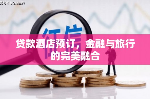 吴忠贷款酒店预订，金融与旅行的完美融合