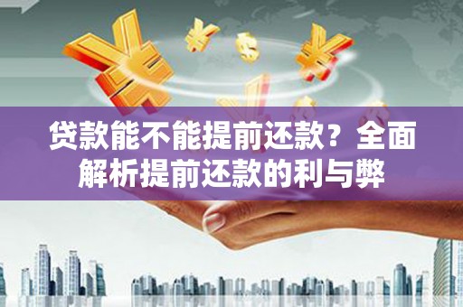 吴忠贷款能不能提前还款？全面解析提前还款的利与弊