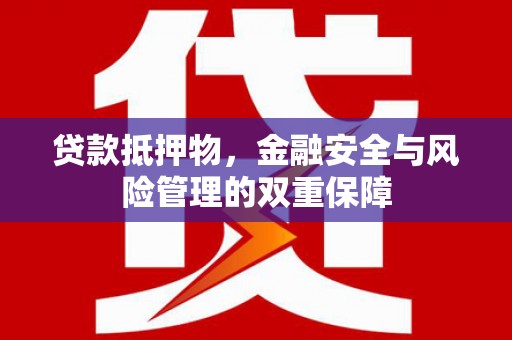 吴忠贷款抵押物，金融安全与风险管理的双重保障