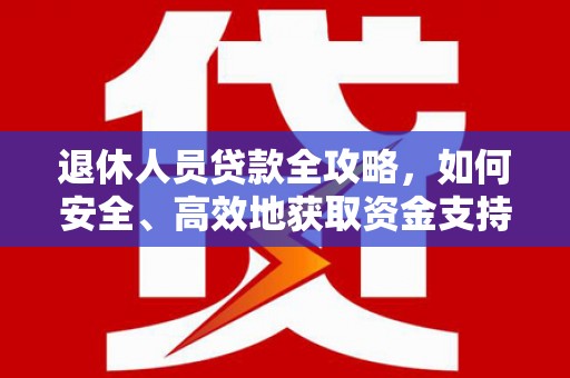 吴忠退休人员贷款全攻略，如何安全、高效地获取资金支持