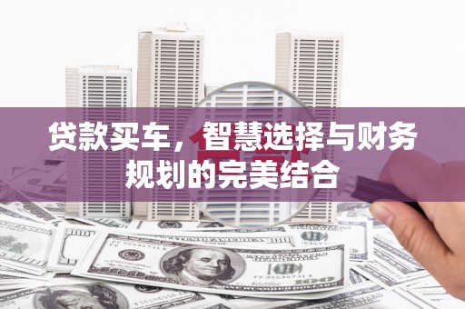 吴忠贷款买车，智慧选择与财务规划的完美结合