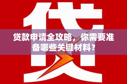 吴忠贷款申请全攻略，你需要准备哪些关键材料？