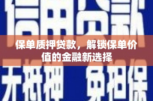 吴忠保单质押贷款，解锁保单价值的金融新选择