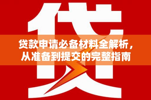 吴忠贷款申请必备材料全解析，从准备到提交的完整指南