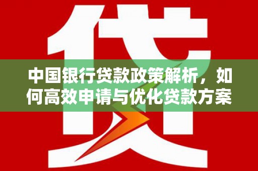 吴忠中国银行贷款政策解析，如何高效申请与优化贷款方案