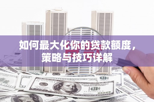 吴忠如何最大化你的贷款额度，策略与技巧详解