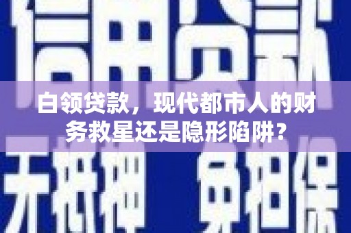 吴忠白领贷款，现代都市人的财务救星还是隐形陷阱？
