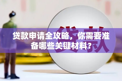 吴忠贷款申请全攻略，你需要准备哪些关键材料？