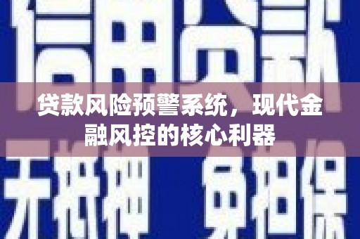 吴忠贷款风险预警系统，现代金融风控的核心利器