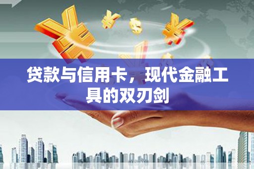吴忠贷款与信用卡，现代金融工具的双刃剑