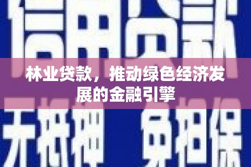 吴忠林业贷款，推动绿色经济发展的金融引擎