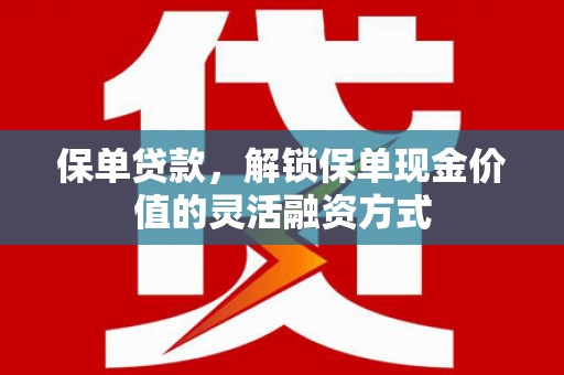 吴忠保单贷款，解锁保单现金价值的灵活融资方式