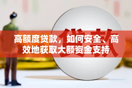 吴忠高额度贷款，如何安全、高效地获取大额资金支持