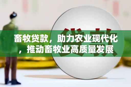 吴忠畜牧贷款，助力农业现代化，推动畜牧业高质量发展