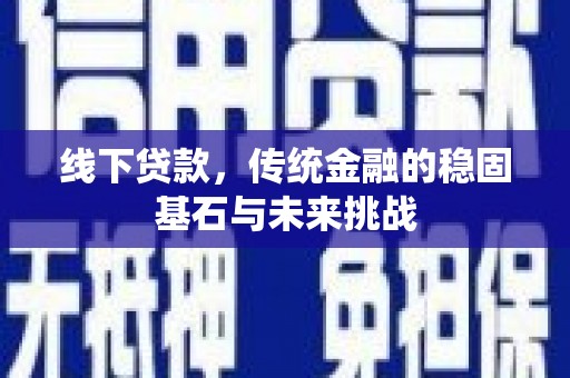 吴忠线下贷款，传统金融的稳固基石与未来挑战