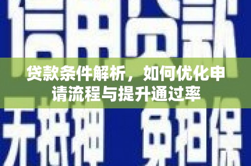 吴忠贷款条件解析，如何优化申请流程与提升通过率