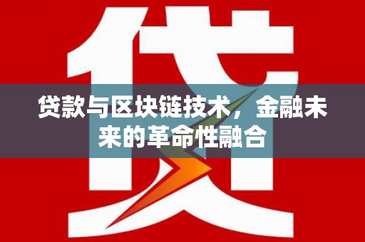 吴忠贷款与区块链技术，金融未来的革命性融合