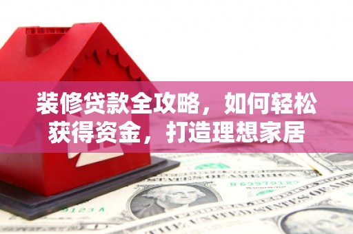 吴忠装修贷款全攻略，如何轻松获得资金，打造理想家居