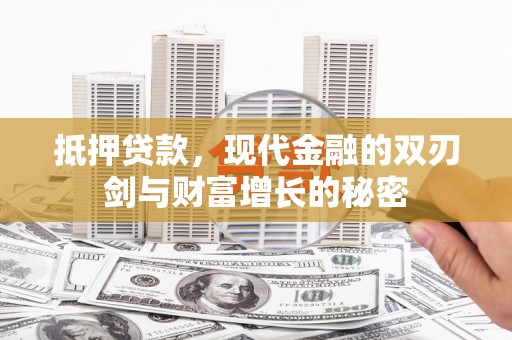 吴忠抵押贷款，现代金融的双刃剑与财富增长的秘密