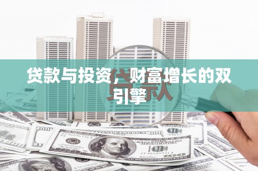 吴忠贷款与投资，财富增长的双引擎