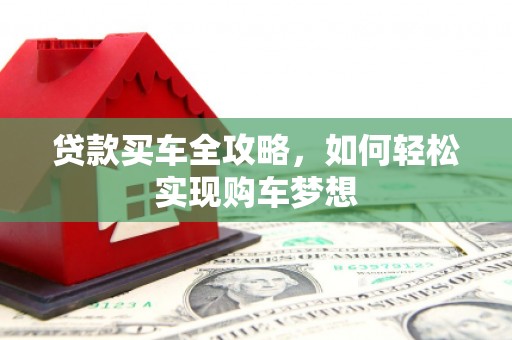 吴忠贷款买车全攻略，如何轻松实现购车梦想