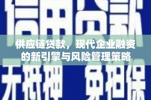 吴忠供应链贷款，现代企业融资的新引擎与风险管理策略