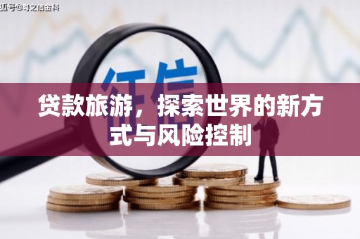 吴忠贷款旅游，探索世界的新方式与风险控制
