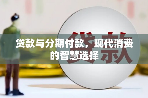 吴忠贷款与分期付款，现代消费的智慧选择