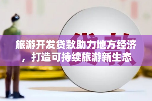 吴忠旅游开发贷款助力地方经济，打造可持续旅游新生态