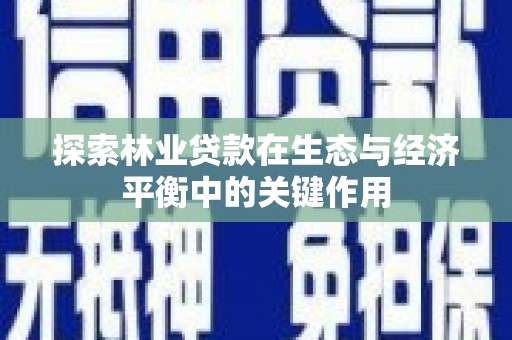 吴忠探索林业贷款在生态与经济平衡中的关键作用