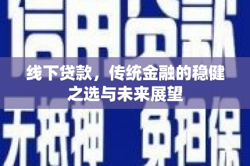 吴忠线下贷款，传统金融的稳健之选与未来展望