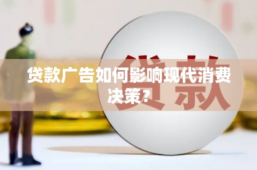 吴忠贷款广告如何影响现代消费决策？