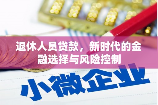 吴忠退休人员贷款，新时代的金融选择与风险控制