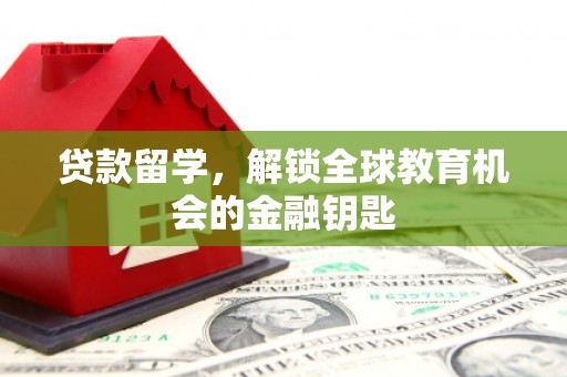 吴忠贷款留学，解锁全球教育机会的金融钥匙