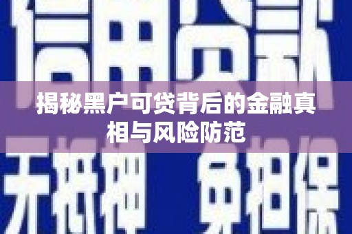 吴忠揭秘黑户可贷背后的金融真相与风险防范
