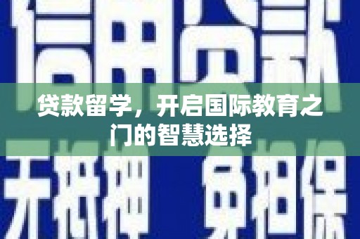 吴忠贷款留学，开启国际教育之门的智慧选择