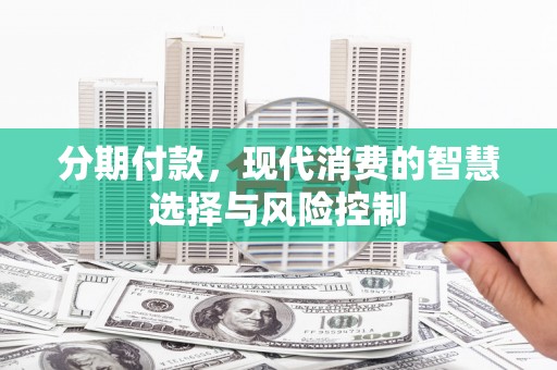 吴忠分期付款，现代消费的智慧选择与风险控制