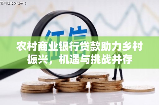 吴忠农村商业银行贷款助力乡村振兴，机遇与挑战并存