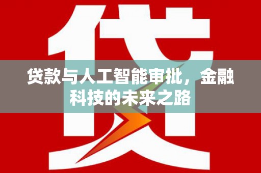 吴忠贷款与人工智能审批，金融科技的未来之路