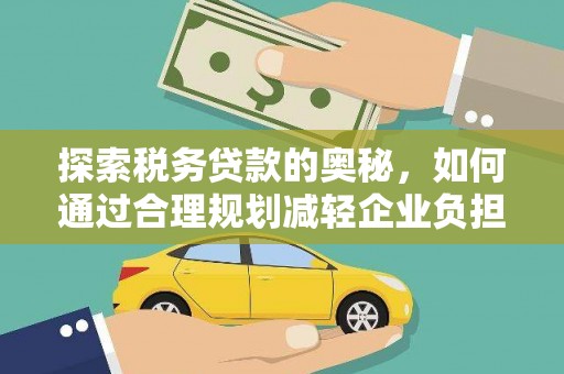 吴忠探索税务贷款的奥秘，如何通过合理规划减轻企业负担